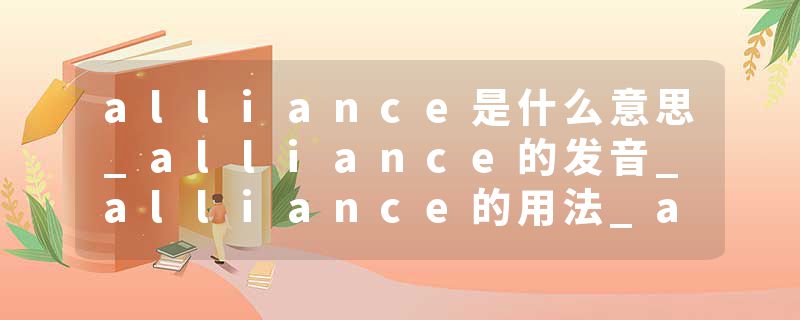 alliance是什么意思_alliance的发音_alliance的用法_alliance怎么记_alliance翻译