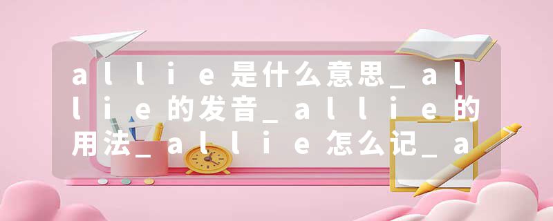 allie是什么意思_allie的发音_allie的用法_allie怎么记_allie翻译
