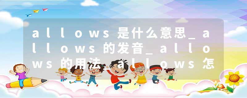 allows是什么意思_allows的发音_allows的用法_allows怎么记_allows翻译