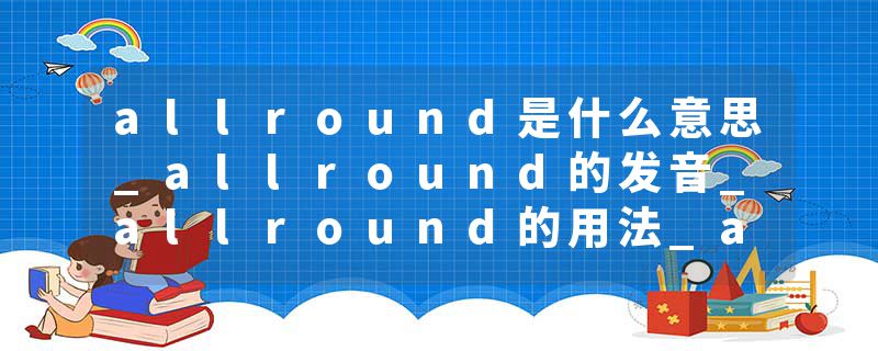 allround是什么意思_allround的发音_allround的用法_allround怎么记_allround翻译