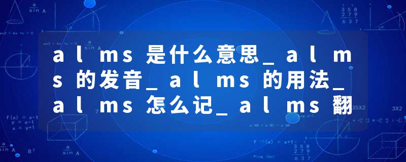 alms是什么意思_alms的发音_alms的用法_alms怎么记_alms翻译