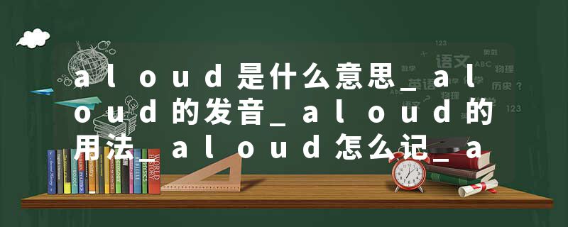 aloud是什么意思_aloud的发音_aloud的用法_aloud怎么记_aloud翻译
