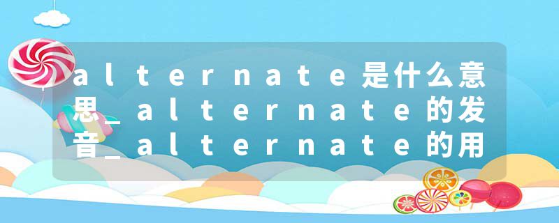 alternate是什么意思_alternate的发音_alternate的用法_alternate怎么记_alternate翻译