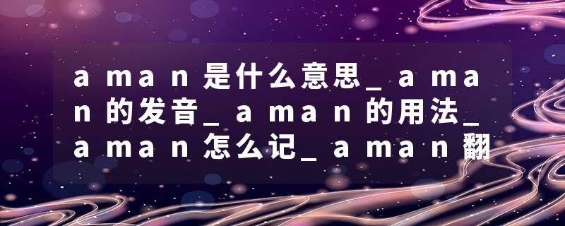 aman是什么意思_aman的发音_aman的用法_aman怎么记_aman翻译