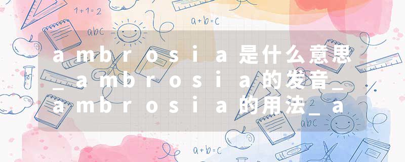 ambrosia是什么意思_ambrosia的发音_ambrosia的用法_ambrosia怎么记_ambrosia翻译