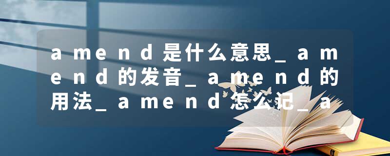 amend是什么意思_amend的发音_amend的用法_amend怎么记_amend翻译