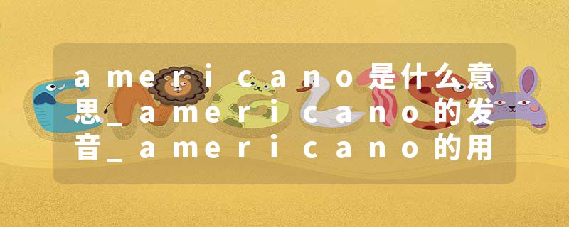 americano是什么意思_americano的发音_americano的用法_americano怎么记_americano翻译