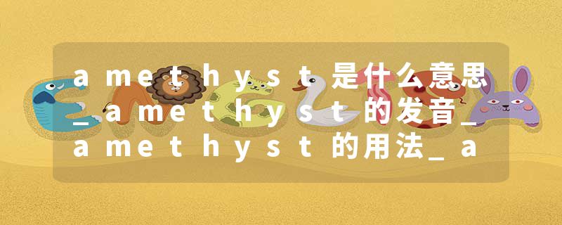 amethyst是什么意思_amethyst的发音_amethyst的用法_amethyst怎么记_amethyst翻译