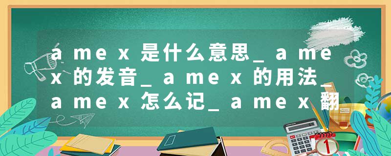 amex是什么意思_amex的发音_amex的用法_amex怎么记_amex翻译