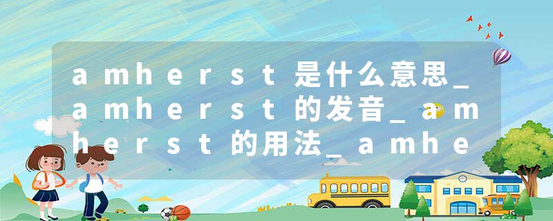 amherst是什么意思_amherst的发音_amherst的用法_amherst怎么记_amherst翻译