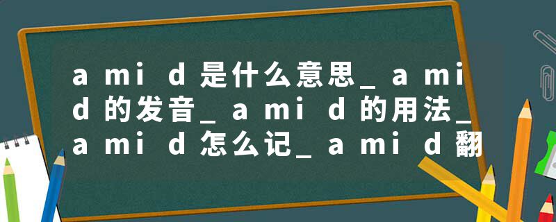 amid是什么意思_amid的发音_amid的用法_amid怎么记_amid翻译