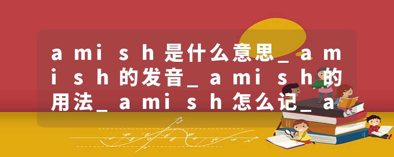 amish是什么意思_amish的发音_amish的用法_amish怎么记_amish翻译
