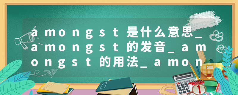 amongst是什么意思_amongst的发音_amongst的用法_amongst怎么记_amongst翻译
