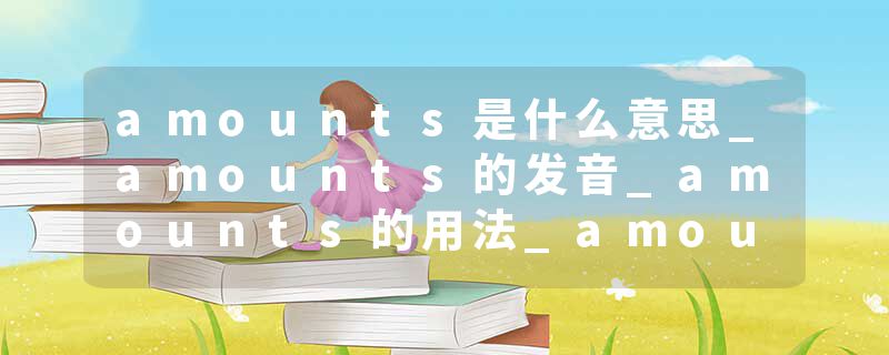 amounts是什么意思_amounts的发音_amounts的用法_amounts怎么记_amounts翻译