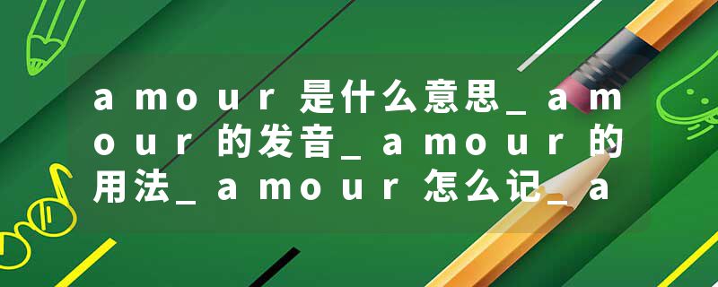 amour是什么意思_amour的发音_amour的用法_amour怎么记_amour翻译