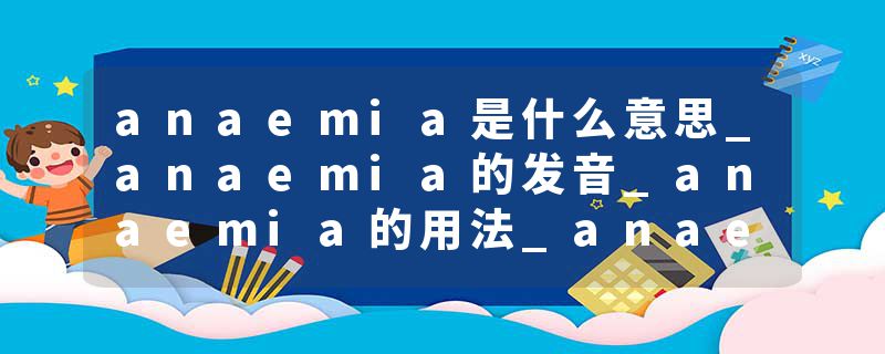 anaemia是什么意思_anaemia的发音_anaemia的用法_anaemia怎么记_anaemia翻译
