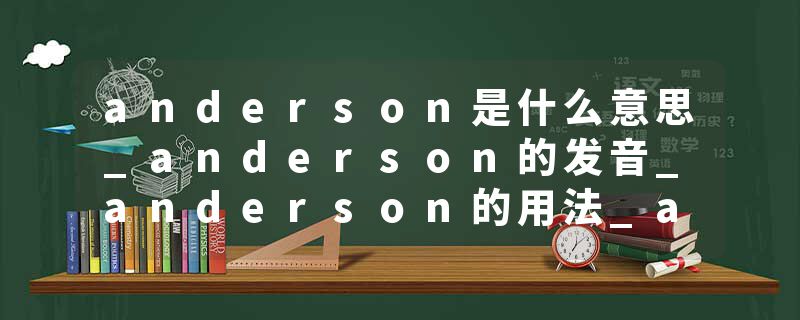 anderson是什么意思_anderson的发音_anderson的用法_anderson怎么记_anderson翻译
