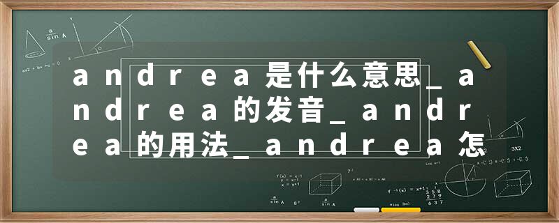 andrea是什么意思_andrea的发音_andrea的用法_andrea怎么记_andrea翻译