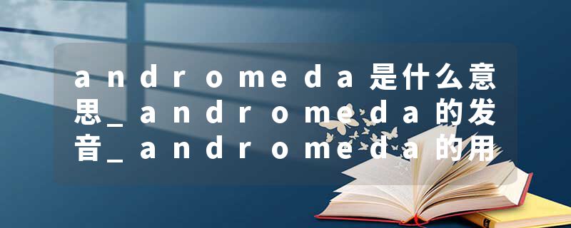 andromeda是什么意思_andromeda的发音_andromeda的用法_andromeda怎么记_andromeda翻译