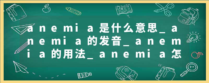 anemia是什么意思_anemia的发音_anemia的用法_anemia怎么记_anemia翻译