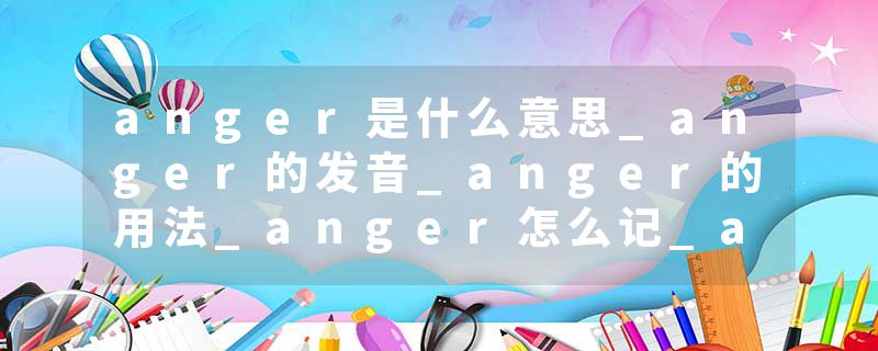 anger是什么意思_anger的发音_anger的用法_anger怎么记_anger翻译