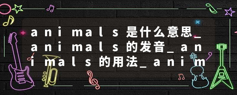 animals是什么意思_animals的发音_animals的用法_animals怎么记_animals翻译