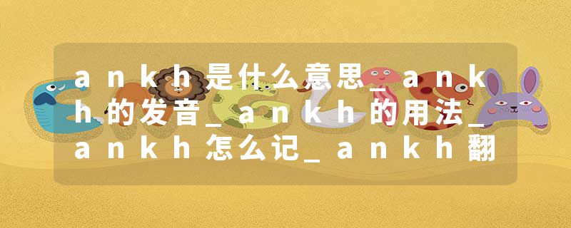 ankh是什么意思_ankh的发音_ankh的用法_ankh怎么记_ankh翻译