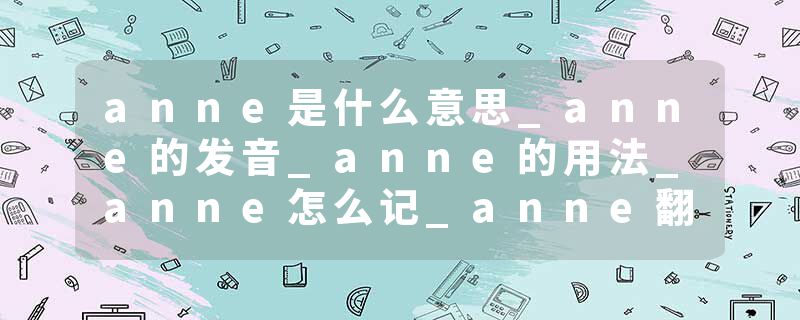 anne是什么意思_anne的发音_anne的用法_anne怎么记_anne翻译