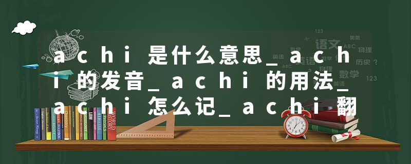 achi是什么意思_achi的发音_achi的用法_achi怎么记_achi翻译