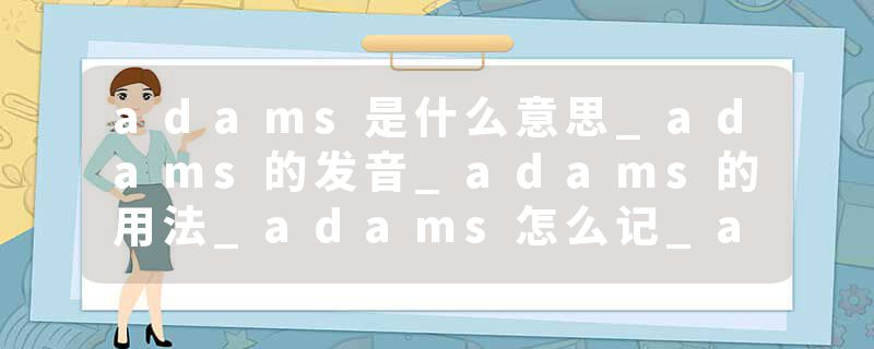adams是什么意思_adams的发音_adams的用法_adams怎么记_adams翻译