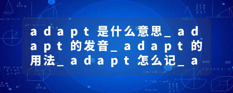adapt是什么意思_adapt的发音_adapt的用法_adapt怎么记_adapt翻译