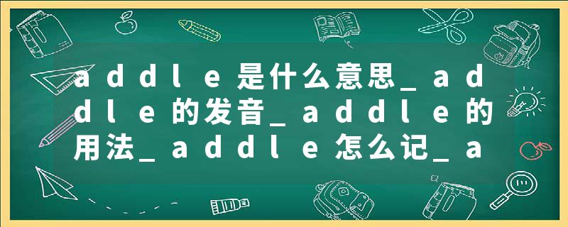 addle是什么意思_addle的发音_addle的用法_addle怎么记_addle翻译