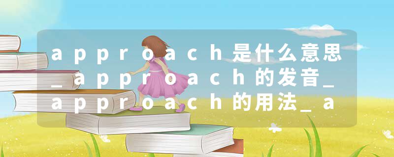 approach是什么意思_approach的发音_approach的用法_approach怎么记_approach翻译