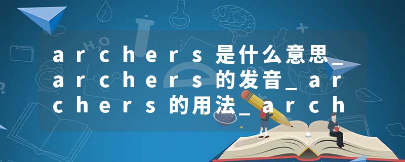 archers是什么意思_archers的发音_archers的用法_archers怎么记_archers翻译