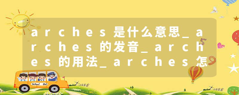 arches是什么意思_arches的发音_arches的用法_arches怎么记_arches翻译