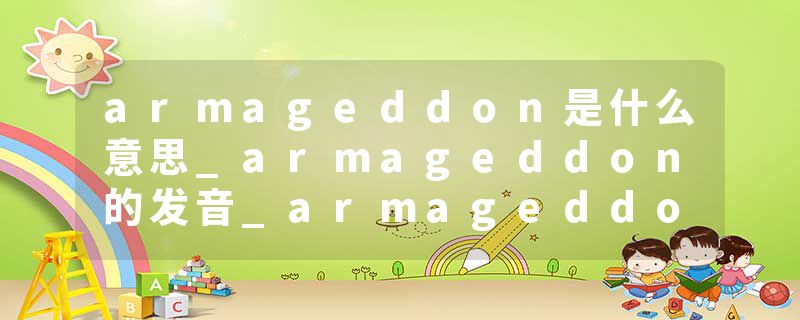 armageddon是什么意思_armageddon的发音_armageddon的用法_armageddon怎么记_armageddon翻译