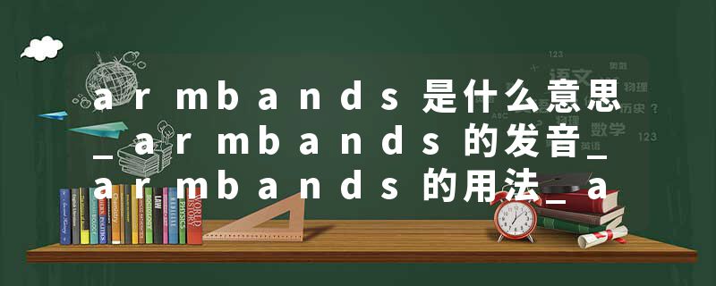 armbands是什么意思_armbands的发音_armbands的用法_armbands怎么记_armbands翻译