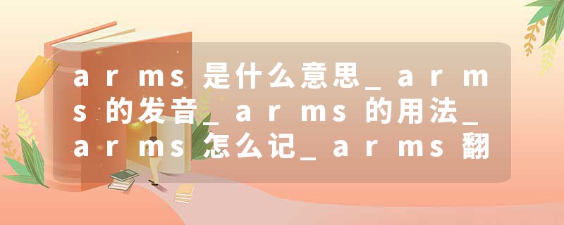 arms是什么意思_arms的发音_arms的用法_arms怎么记_arms翻译