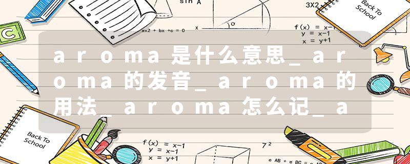 aroma是什么意思_aroma的发音_aroma的用法_aroma怎么记_aroma翻译