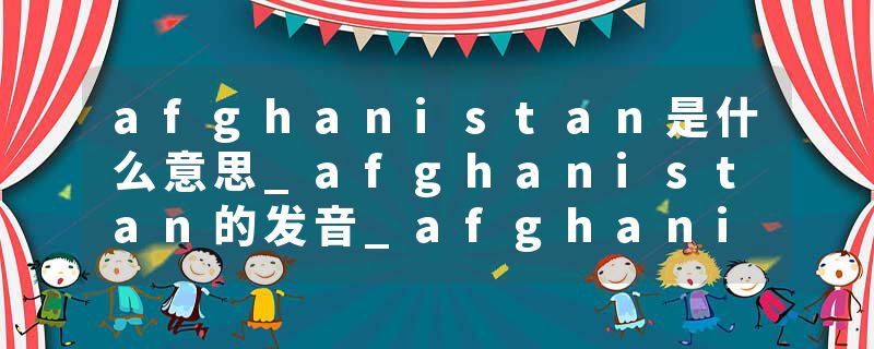 afghanistan是什么意思_afghanistan的发音_afghanistan的用法_afghanistan怎么记_afghanistan翻译