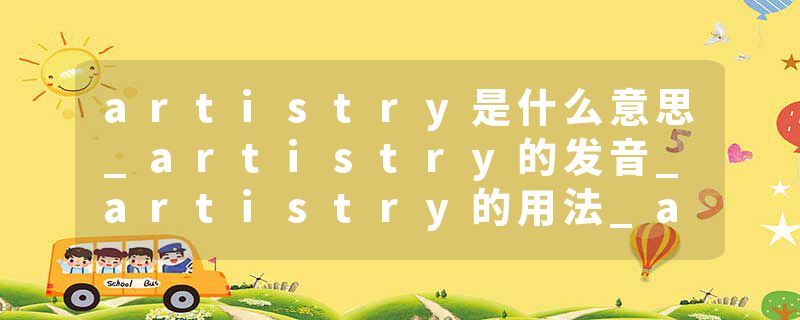 artistry是什么意思_artistry的发音_artistry的用法_artistry怎么记_artistry翻译