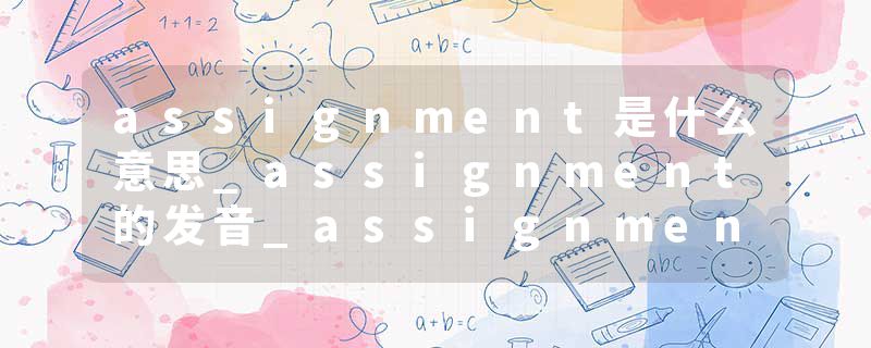assignment是什么意思_assignment的发音_assignment的用法_assignment怎么记_assignment翻译