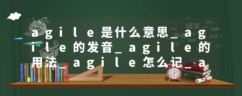 agile是什么意思_agile的发音_agile的用法_agile怎么记_agile翻译