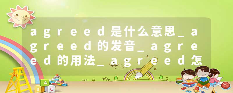 agreed是什么意思_agreed的发音_agreed的用法_agreed怎么记_agreed翻译