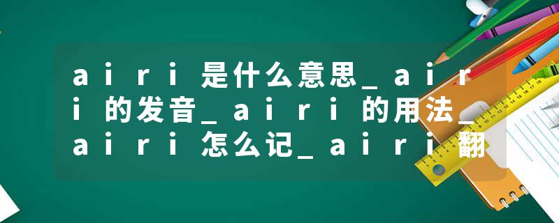 airi是什么意思_airi的发音_airi的用法_airi怎么记_airi翻译