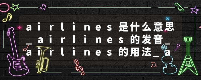 airlines是什么意思_airlines的发音_airlines的用法_airlines怎么记_airlines翻译