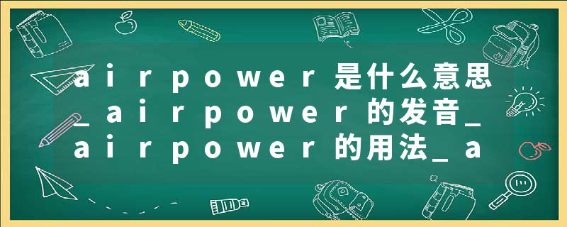 airpower是什么意思_airpower的发音_airpower的用法_airpower怎么记_airpower翻译