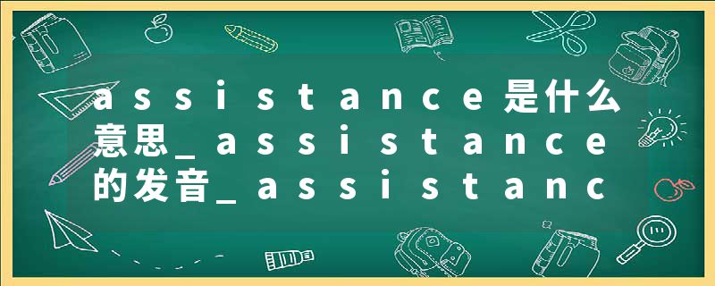 assistance是什么意思_assistance的发音_assistance的用法_assistance怎么记_assistance翻译