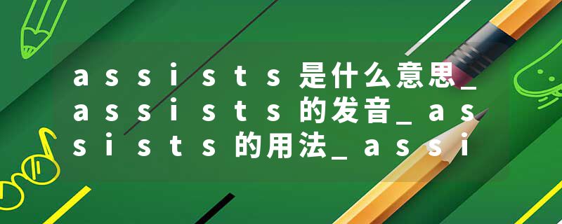 assists是什么意思_assists的发音_assists的用法_assists怎么记_assists翻译