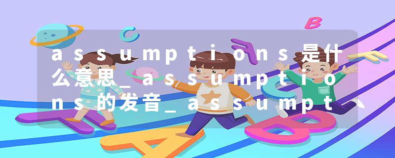 assumptions是什么意思_assumptions的发音_assumptions的用法_assumptions怎么记_assumptions翻译